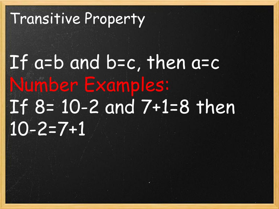 Transitive Property If a=b and b=c, then a=c Number Examples: If 8= 10-2 and 7+1=8 then 10-2=7+1