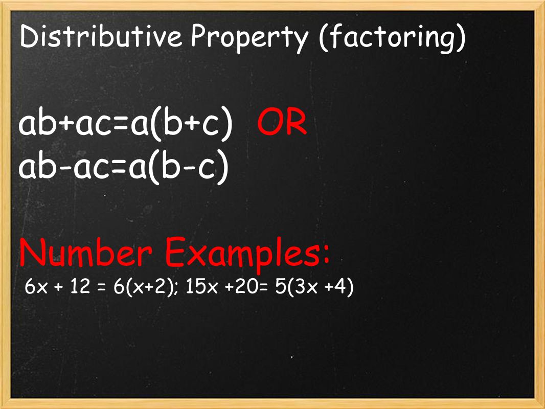 Distributive Property (factoring) ab+ac=a(b+c) OR ab-ac=a(b-c) Number Examples: 6x + 12 = 6(x+2); 15x +20= 5(3x +4)