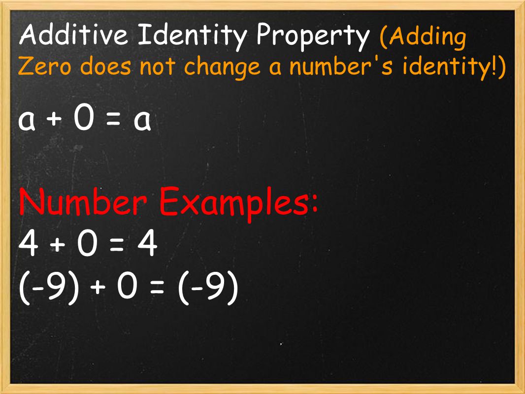 Additive Identity Property (Adding Zero does not change a number s identity!) a + 0 = a Number Examples: = 4 (-9) + 0 = (-9)