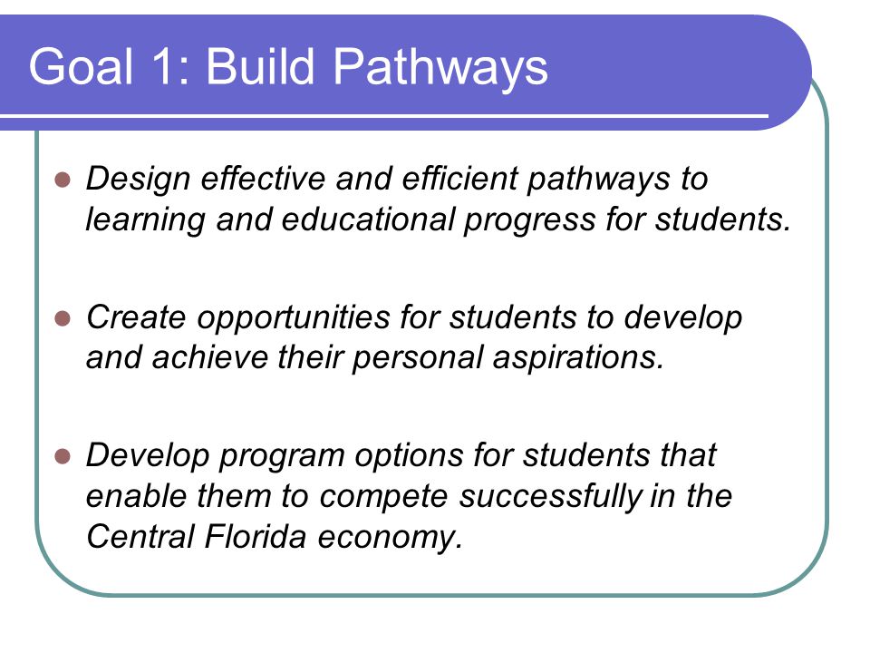 Goal 1: Build Pathways Design effective and efficient pathways to learning and educational progress for students.