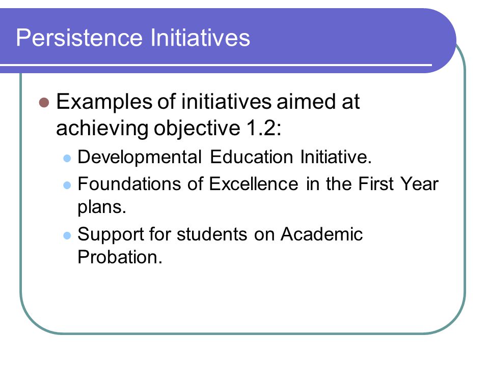 Persistence Initiatives Examples of initiatives aimed at achieving objective 1.2: Developmental Education Initiative.
