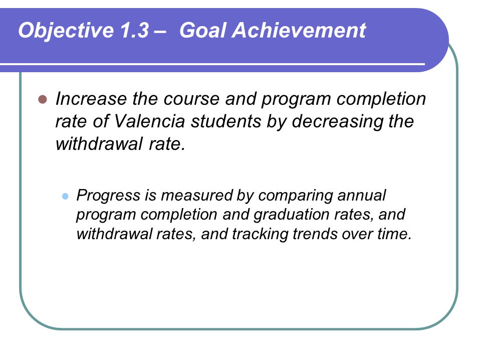 Increase the course and program completion rate of Valencia students by decreasing the withdrawal rate.