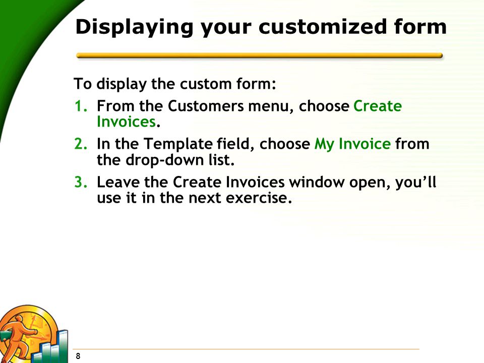 8 Displaying your customized form To display the custom form: 1.From the Customers menu, choose Create Invoices.