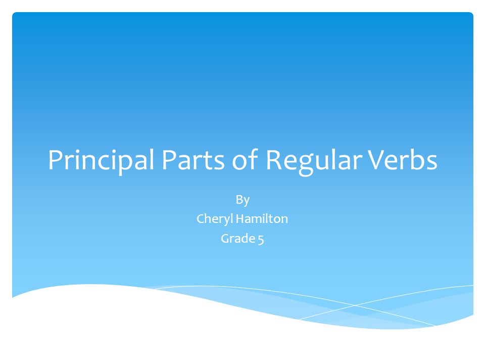 Principal Parts of Regular Verbs By Cheryl Hamilton Grade 5