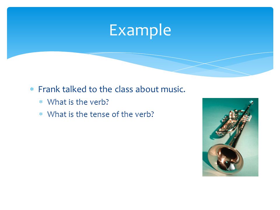  Frank talked to the class about music.  What is the verb.