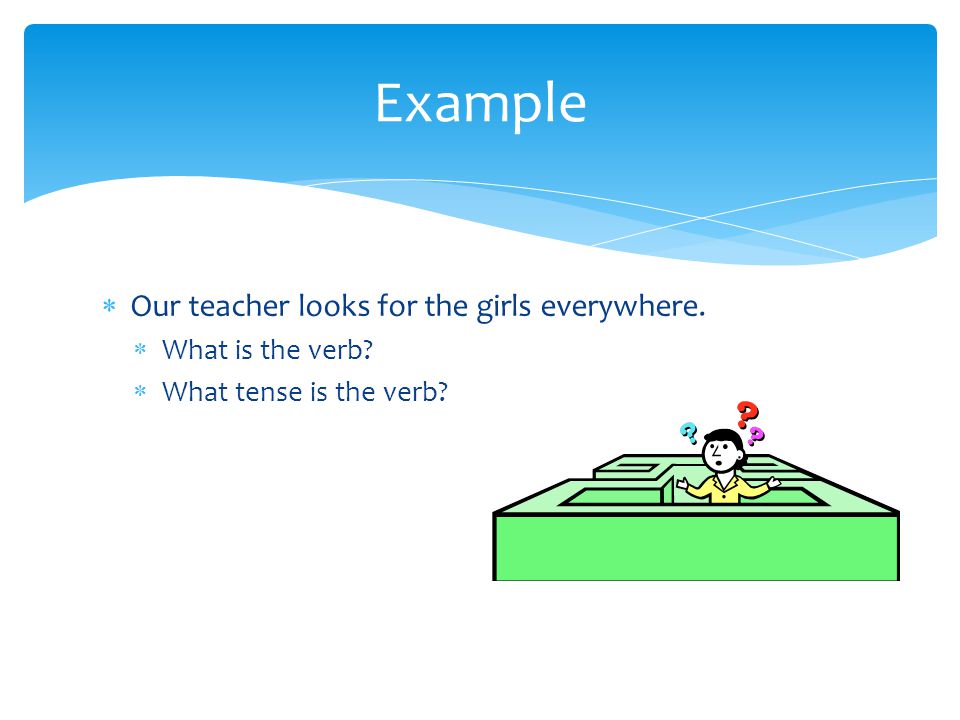  Our teacher looks for the girls everywhere.  What is the verb  What tense is the verb Example