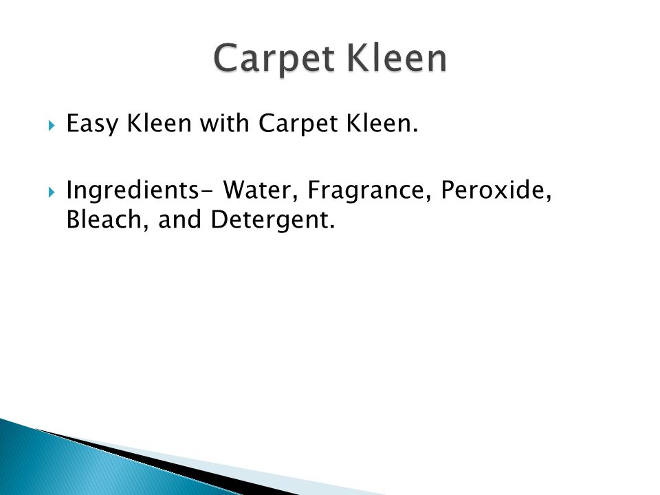 Easy Kleen with Carpet Kleen.  Ingredients- Water, Fragrance, Peroxide, Bleach, and Detergent.