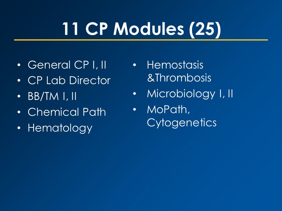 11 CP Modules (25) General CP I, II CP Lab Director BB/TM I, II Chemical Path Hematology Hemostasis &Thrombosis Microbiology I, II MoPath, Cytogenetics