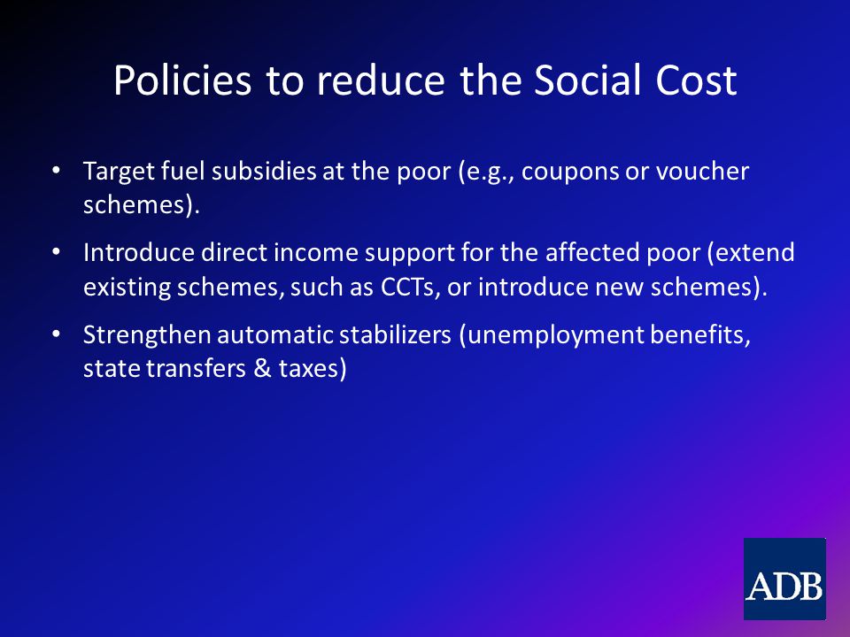 Policies to reduce the Social Cost Target fuel subsidies at the poor (e.g., coupons or voucher schemes).