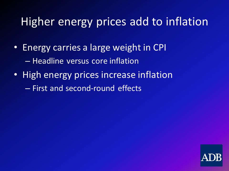 Higher energy prices add to inflation Energy carries a large weight in CPI – Headline versus core inflation High energy prices increase inflation – First and second-round effects