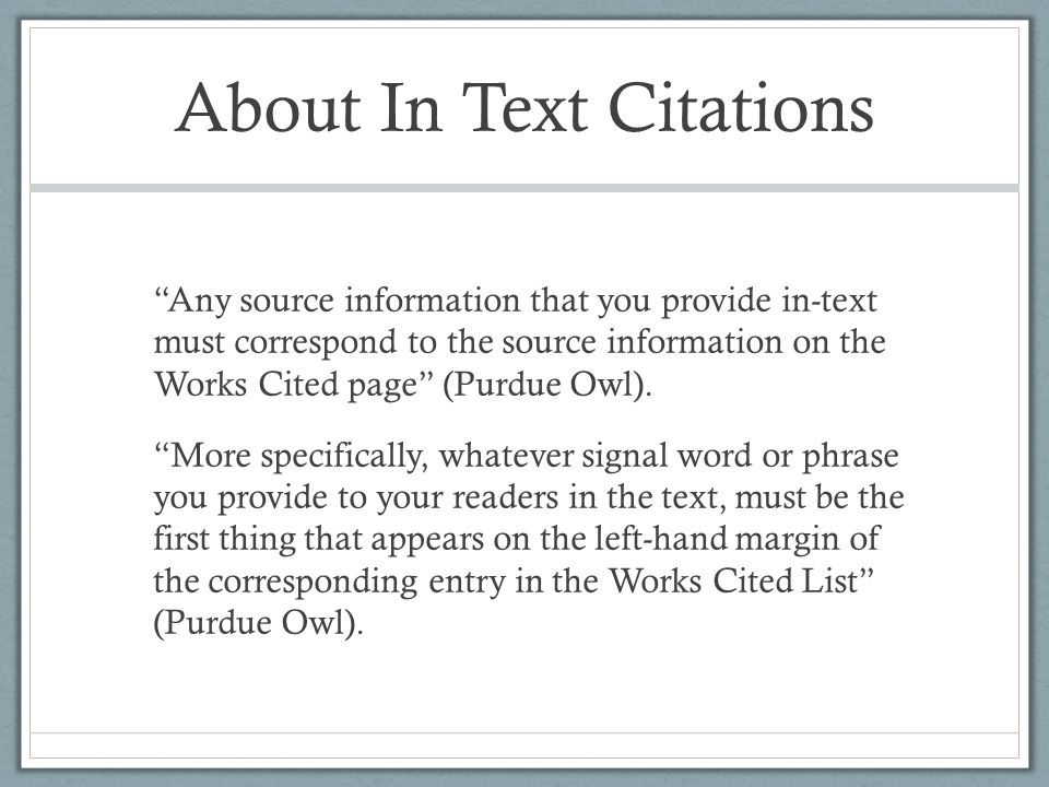 About In Text Citations Any source information that you provide in-text must correspond to the source information on the Works Cited page (Purdue Owl).