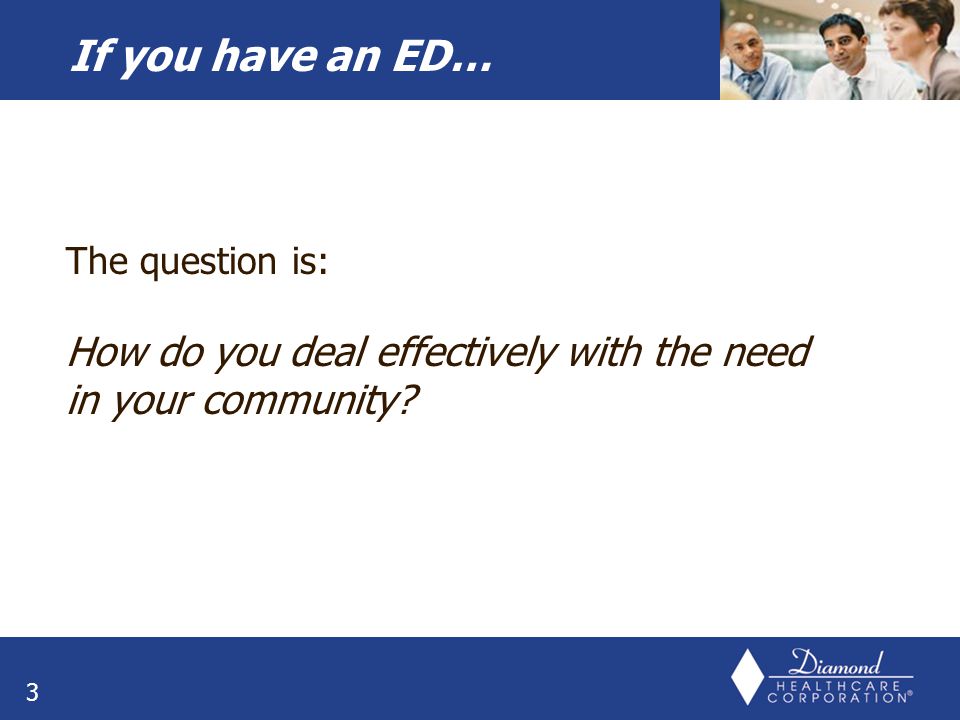 3 The question is: How do you deal effectively with the need in your community If you have an ED…