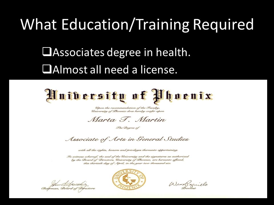 What Education/Training Required  Associates degree in health.  Almost all need a license.