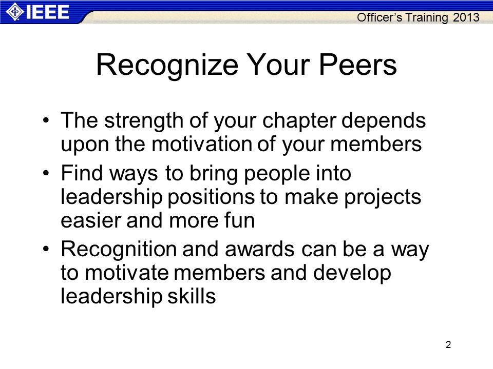 Officer’s Training Recognize Your Peers The strength of your chapter depends upon the motivation of your members Find ways to bring people into leadership positions to make projects easier and more fun Recognition and awards can be a way to motivate members and develop leadership skills