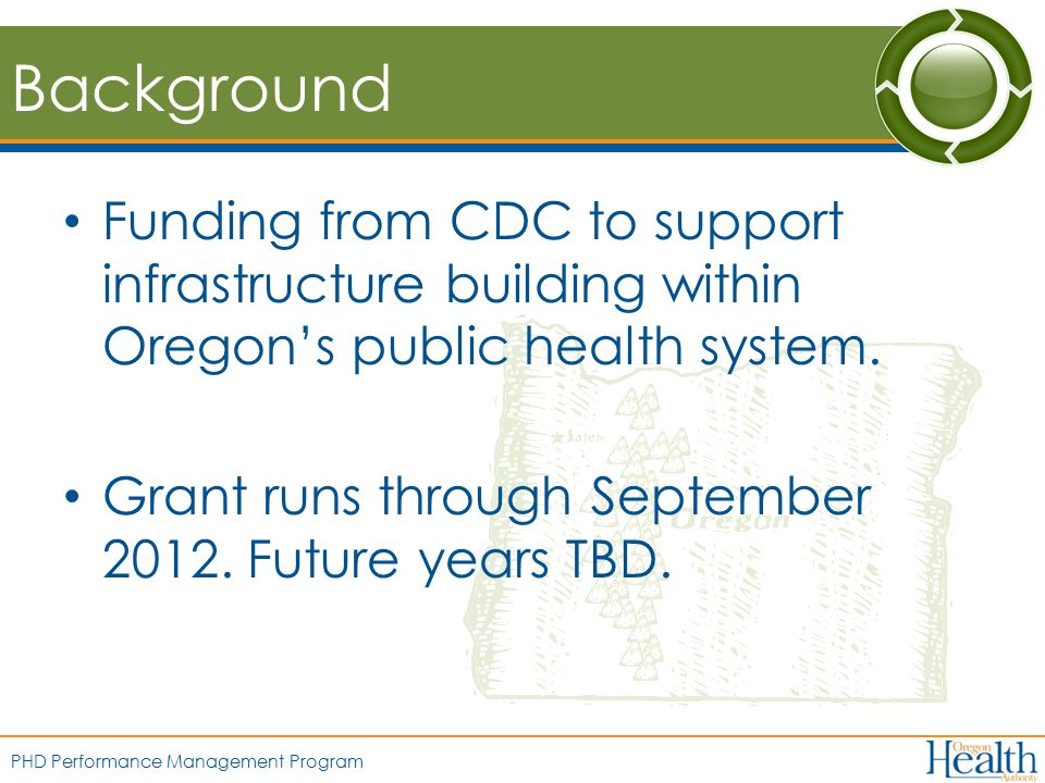 PHD Performance Management Program Background Funding from CDC to support infrastructure building within Oregon’s public health system.