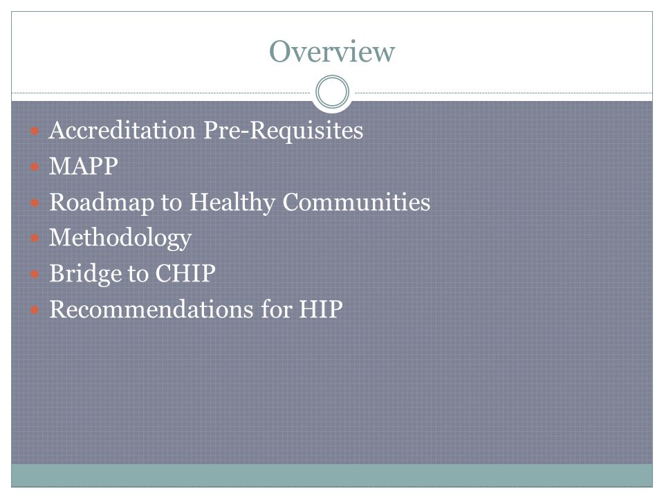 Overview Accreditation Pre-Requisites MAPP Roadmap to Healthy Communities Methodology Bridge to CHIP Recommendations for HIP