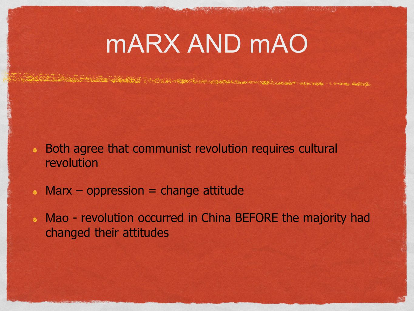 mARX AND mAO Both agree that communist revolution requires cultural revolution Marx – oppression = change attitude Mao - revolution occurred in China BEFORE the majority had changed their attitudes