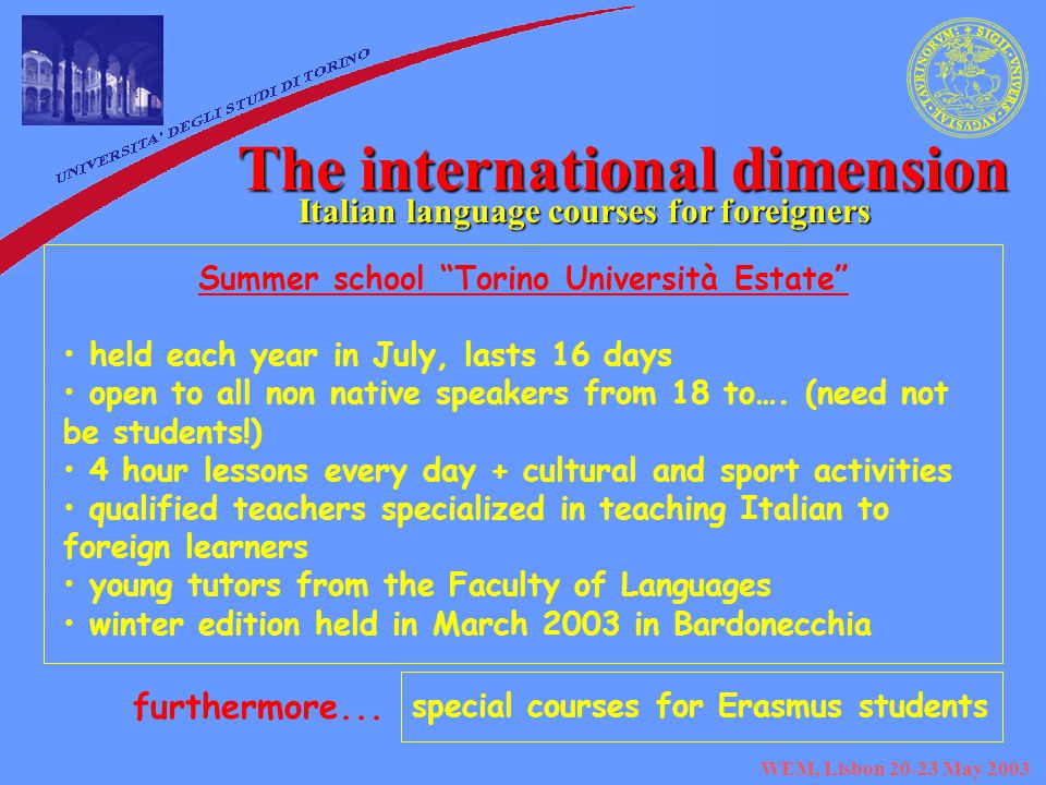 WEM, Lisbon May 2003 The international dimension Italian language courses for foreigners Summer school Torino Università Estate held each year in July, lasts 16 days open to all non native speakers from 18 to….