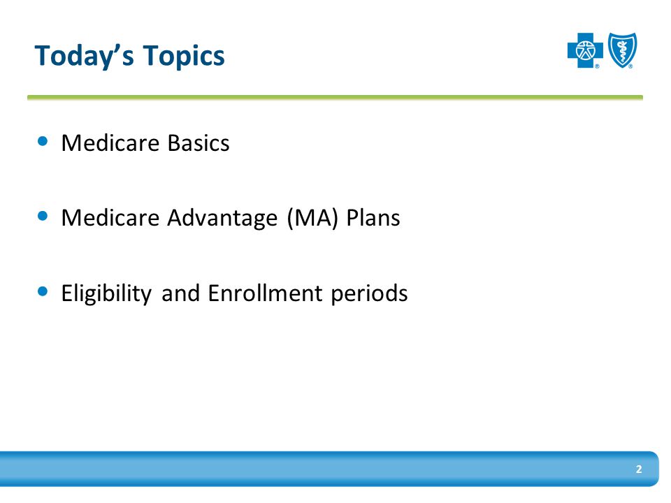 Today’s Topics Medicare Basics Medicare Advantage (MA) Plans Eligibility and Enrollment periods 2