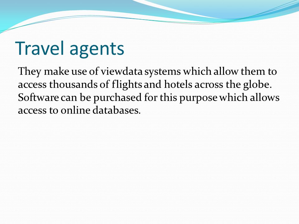 Travel agents They make use of viewdata systems which allow them to access thousands of flights and hotels across the globe.