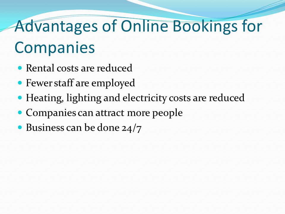 Advantages of Online Bookings for Companies Rental costs are reduced Fewer staff are employed Heating, lighting and electricity costs are reduced Companies can attract more people Business can be done 24/7