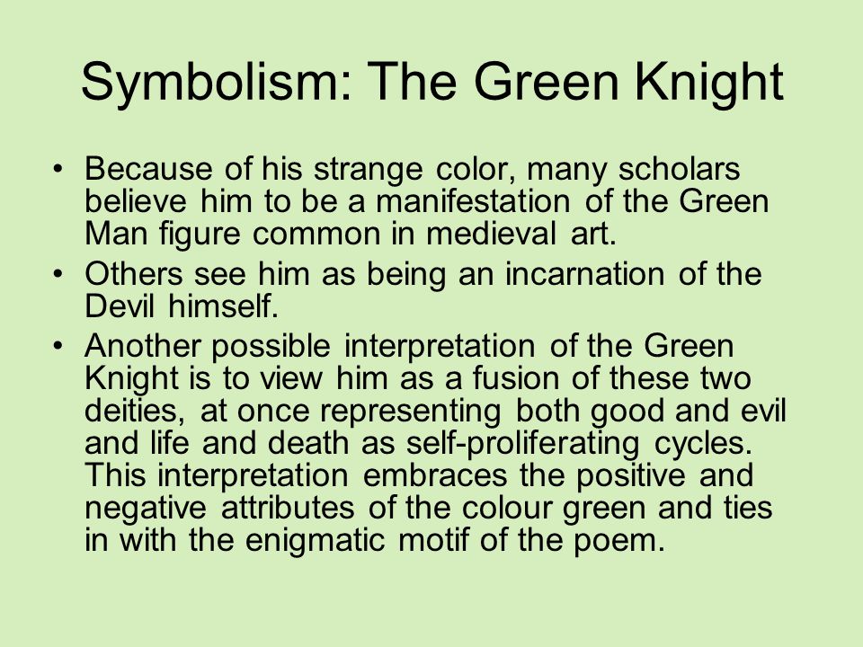 Symbolism: The Green Knight Because of his strange color, many scholars believe him to be a manifestation of the Green Man figure common in medieval art.
