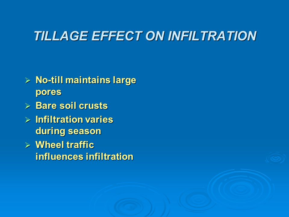 TILLAGE EFFECT ON INFILTRATION  No-till maintains large pores  Bare soil crusts  Infiltration varies during season  Wheel traffic influences infiltration