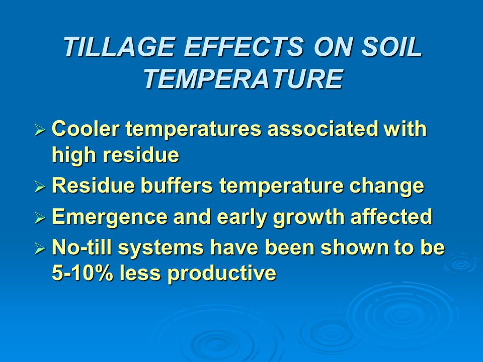 TILLAGE EFFECTS ON SOIL TEMPERATURE  Cooler temperatures associated with high residue  Residue buffers temperature change  Emergence and early growth affected  No-till systems have been shown to be 5-10% less productive