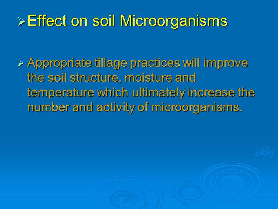  Effect on soil Microorganisms  Appropriate tillage practices will improve the soil structure, moisture and temperature which ultimately increase the number and activity of microorganisms.