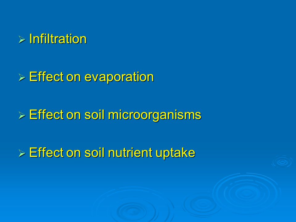  Infiltration  Effect on evaporation  Effect on soil microorganisms  Effect on soil nutrient uptake