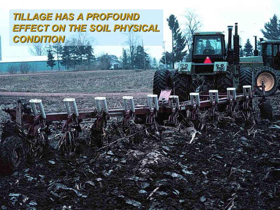 TILLAGE HAS A PROFOUND EFFECT ON THE SOIL PHYSICAL CONDITION