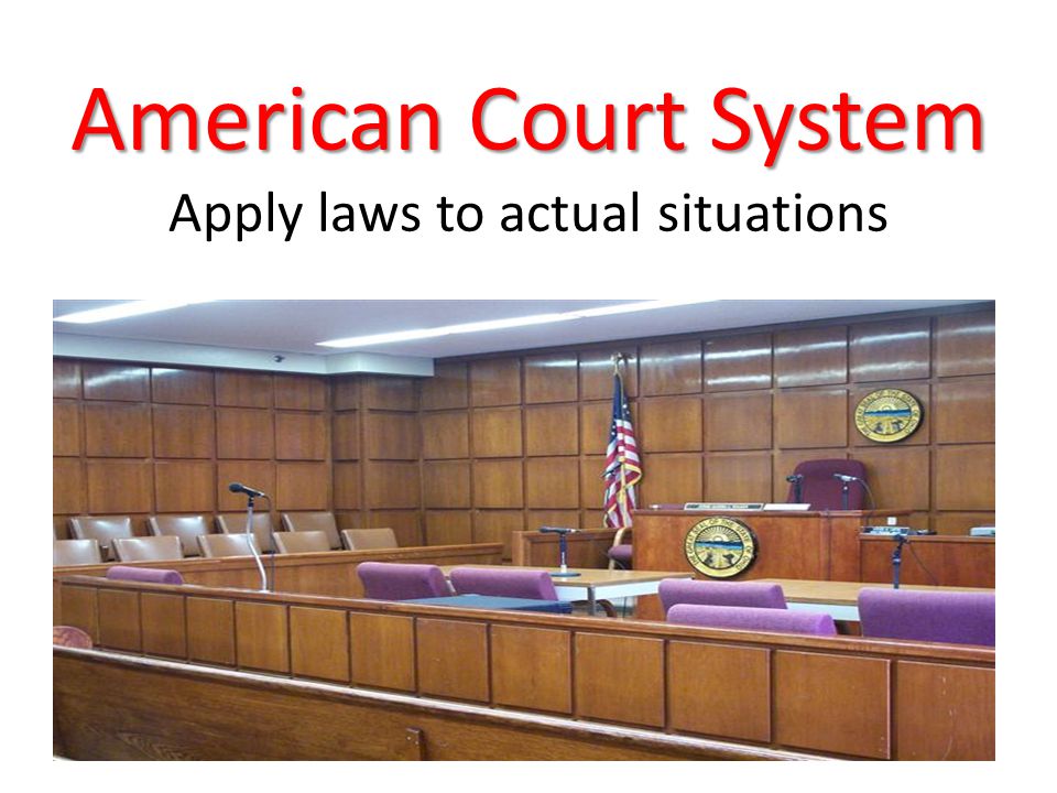 American Court System American Court System Apply laws to actual situations