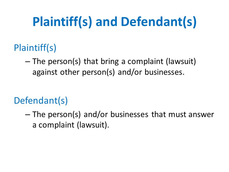Plaintiff(s) and Defendant(s) Plaintiff(s) – The person(s) that bring a complaint (lawsuit) against other person(s) and/or businesses.