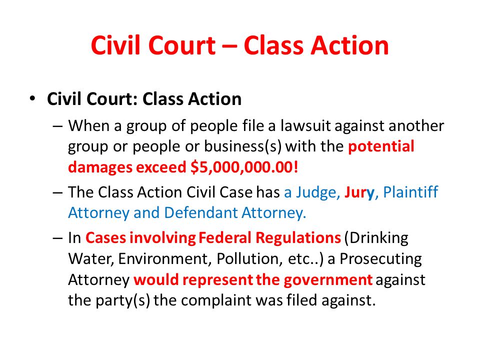 Civil Court – Class Action Civil Court: Class Action – When a group of people file a lawsuit against another group or people or business(s) with the potential damages exceed $5,000,