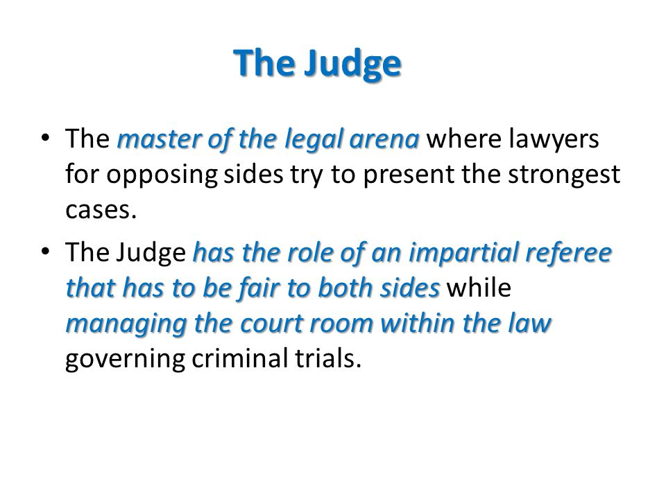 The Judge master of the legal arena The master of the legal arena where lawyers for opposing sides try to present the strongest cases.