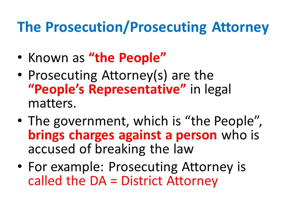 The Prosecution/Prosecuting Attorney Known as the People Prosecuting Attorney(s) are the People’s Representative in legal matters.