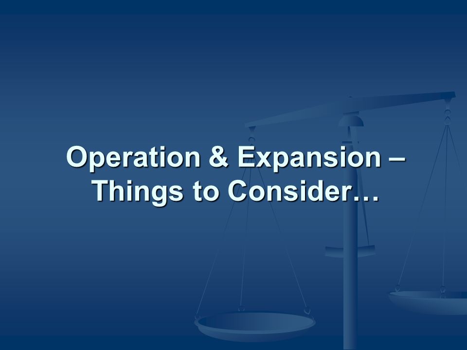 Operation & Expansion – Things to Consider…
