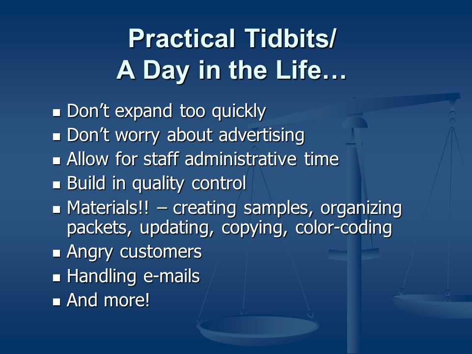 Practical Tidbits/ A Day in the Life… Don’t expand too quickly Don’t expand too quickly Don’t worry about advertising Don’t worry about advertising Allow for staff administrative time Allow for staff administrative time Build in quality control Build in quality control Materials!.