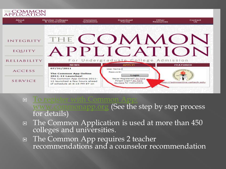  To register with Common App:   (See the step by step process for details) To register with Common App:    The Common Application is used at more than 450 colleges and universities.