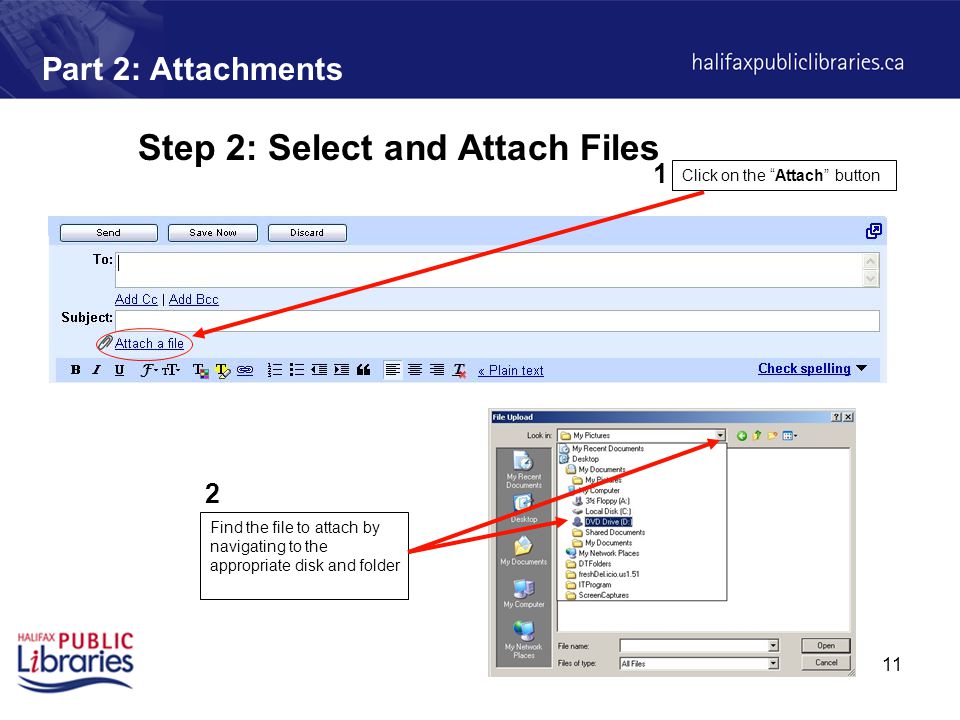11 Part 2: Attachments Step 2: Select and Attach Files Click on the Attach button 1 2 Find the file to attach by navigating to the appropriate disk and folder