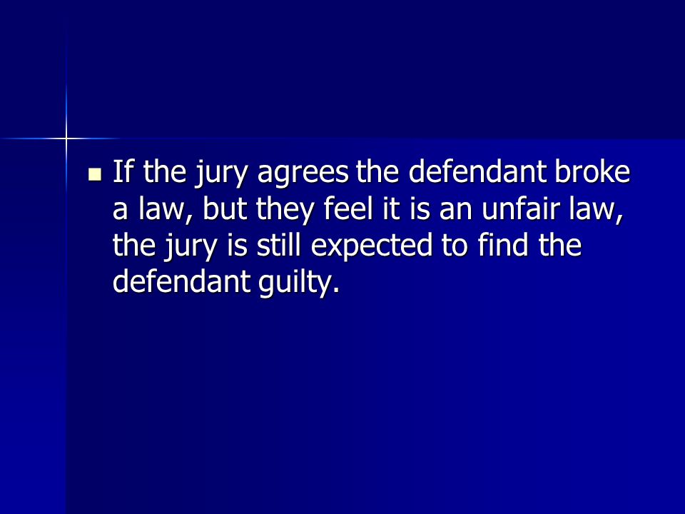 If the jury agrees the defendant broke a law, but they feel it is an unfair law, the jury is still expected to find the defendant guilty.