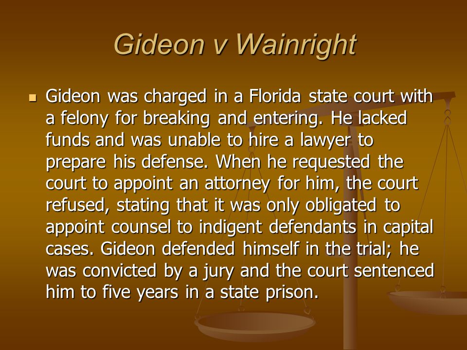 Gideon v Wainright Gideon was charged in a Florida state court with a felony for breaking and entering.