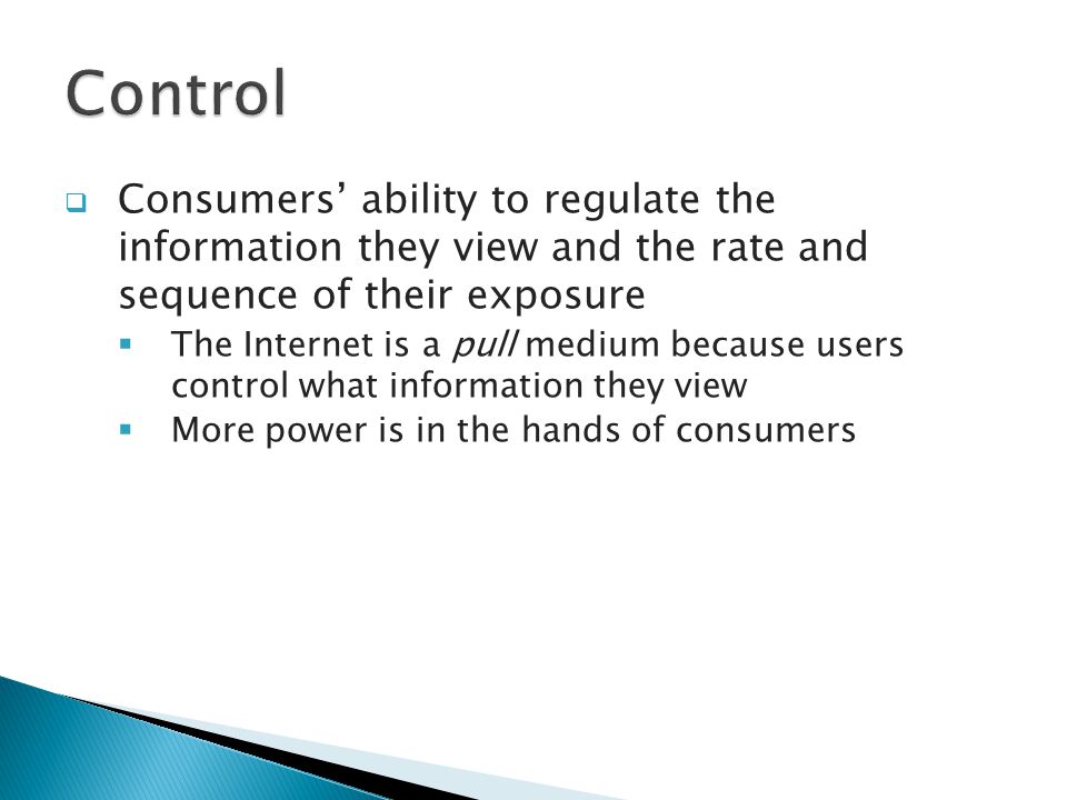  Consumers’ ability to regulate the information they view and the rate and sequence of their exposure  The Internet is a pull medium because users control what information they view  More power is in the hands of consumers