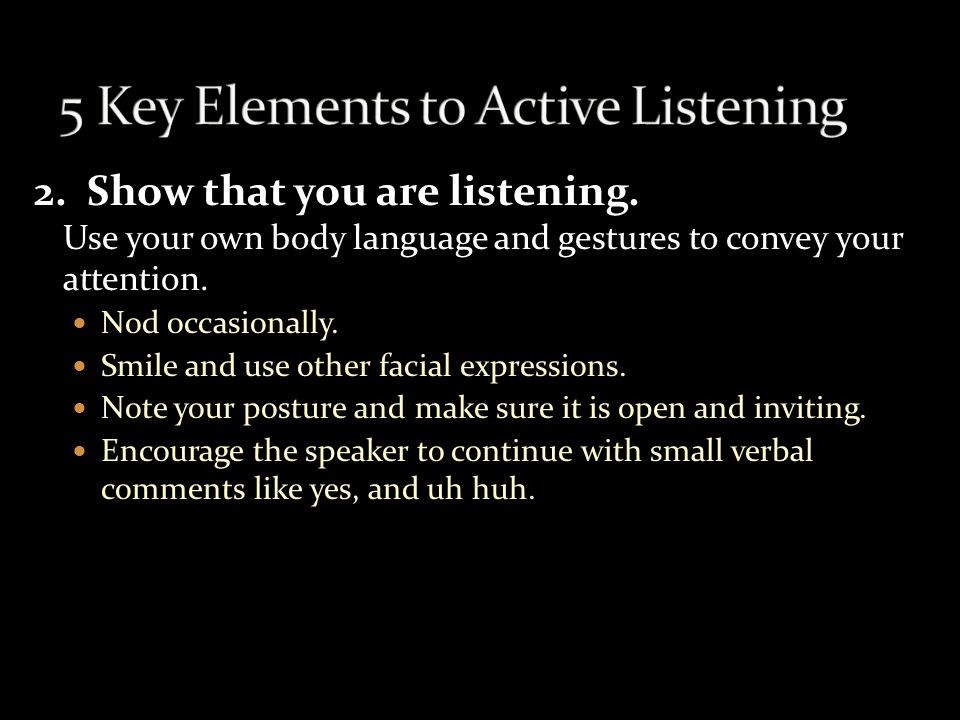 1. Pay attention. Give the speaker your undivided attention and acknowledge the message.