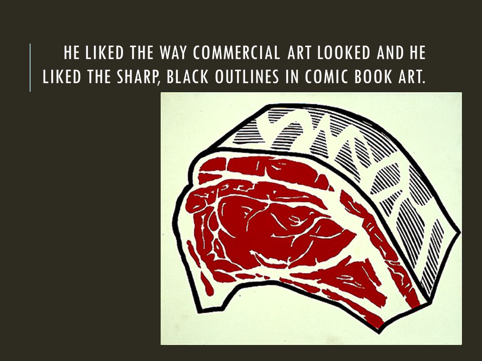 HE LIKED THE WAY COMMERCIAL ART LOOKED AND HE LIKED THE SHARP, BLACK OUTLINES IN COMIC BOOK ART.