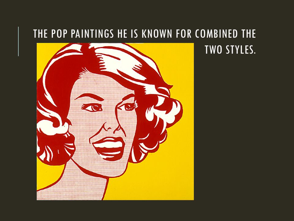 THE POP PAINTINGS HE IS KNOWN FOR COMBINED THE TWO STYLES.