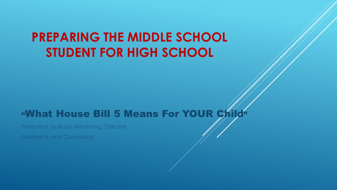 PREPARING THE MIDDLE SCHOOL STUDENT FOR HIGH SCHOOL What House Bill 5 Means For YOUR Child Presented by Ruby Armstrong, Director Guidance and Counseling