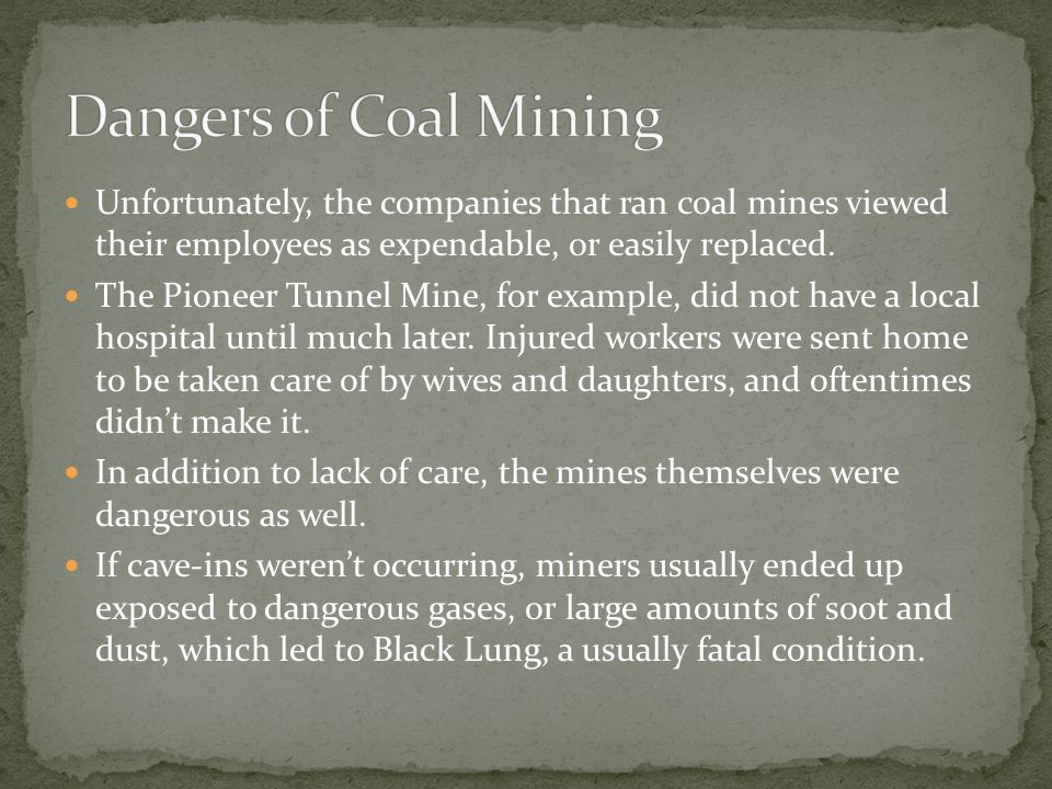 Unfortunately, the companies that ran coal mines viewed their employees as expendable, or easily replaced.