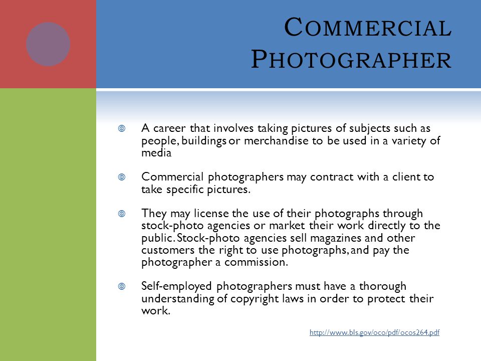 C OMMERCIAL P HOTOGRAPHER  A career that involves taking pictures of subjects such as people, buildings or merchandise to be used in a variety of media  Commercial photographers may contract with a client to take specific pictures.