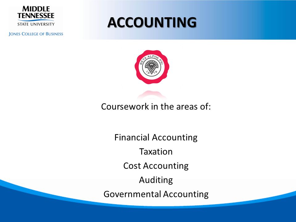 Coursework in the areas of: Financial Accounting Taxation Cost Accounting Auditing Governmental Accounting ACCOUNTING